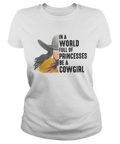 In A World Full Of Princesses Be A Cowgirl  Classic Ladies
