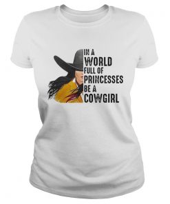 In A World Full Of Princesses Be A Cowgirl  Classic Ladies