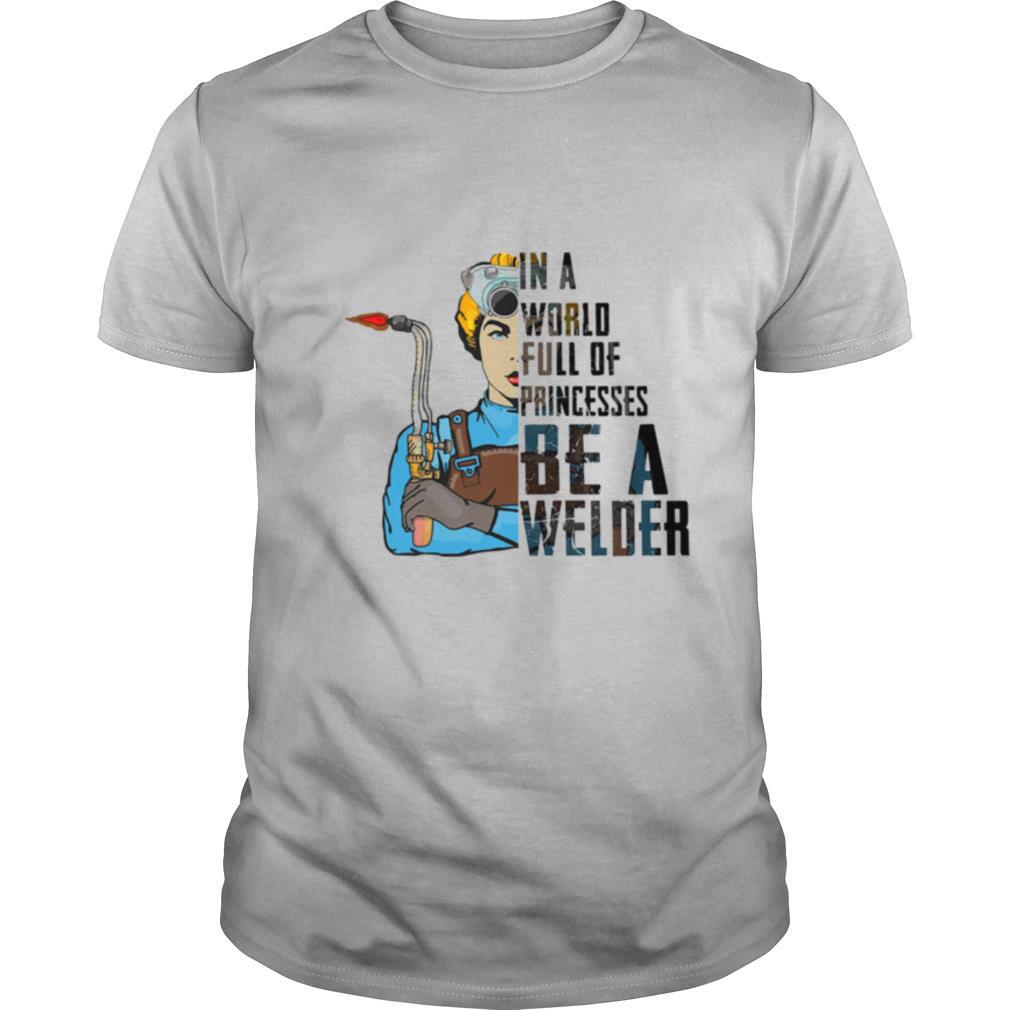 In A World Full Of Princesses Be A Welder shirt