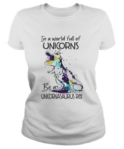 In A World Full Of Unicorns Be A Unicornasaurus Rex  Classic Ladies