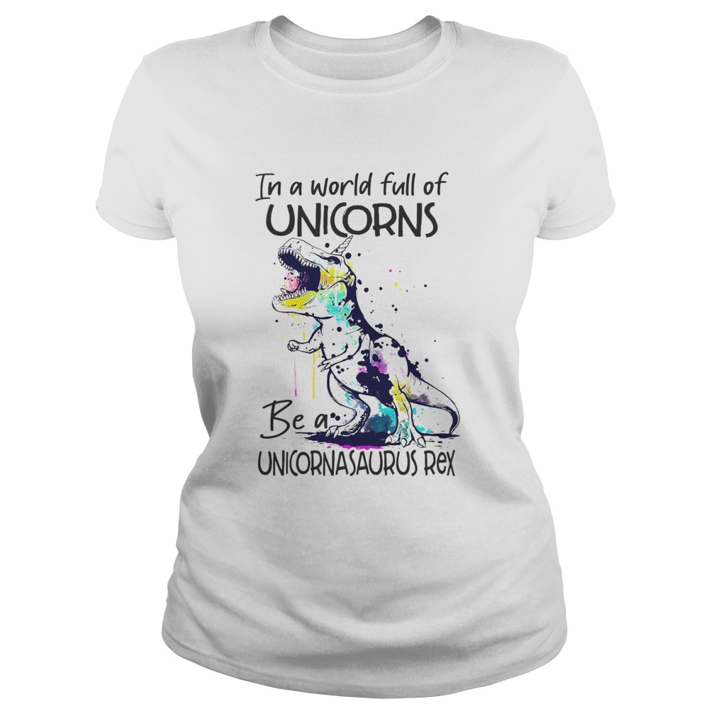 In A World Full Of Unicorns Be A Unicornasaurus Rex Classic Ladies