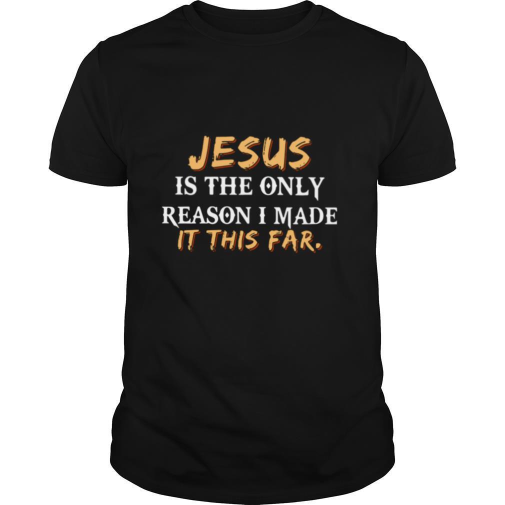 Jesus Is The Only Reason I Made It This Far shirt