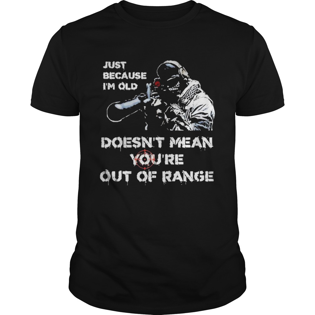 Just Because Im Old Doesnt Mean Youre Out Of Range shirt