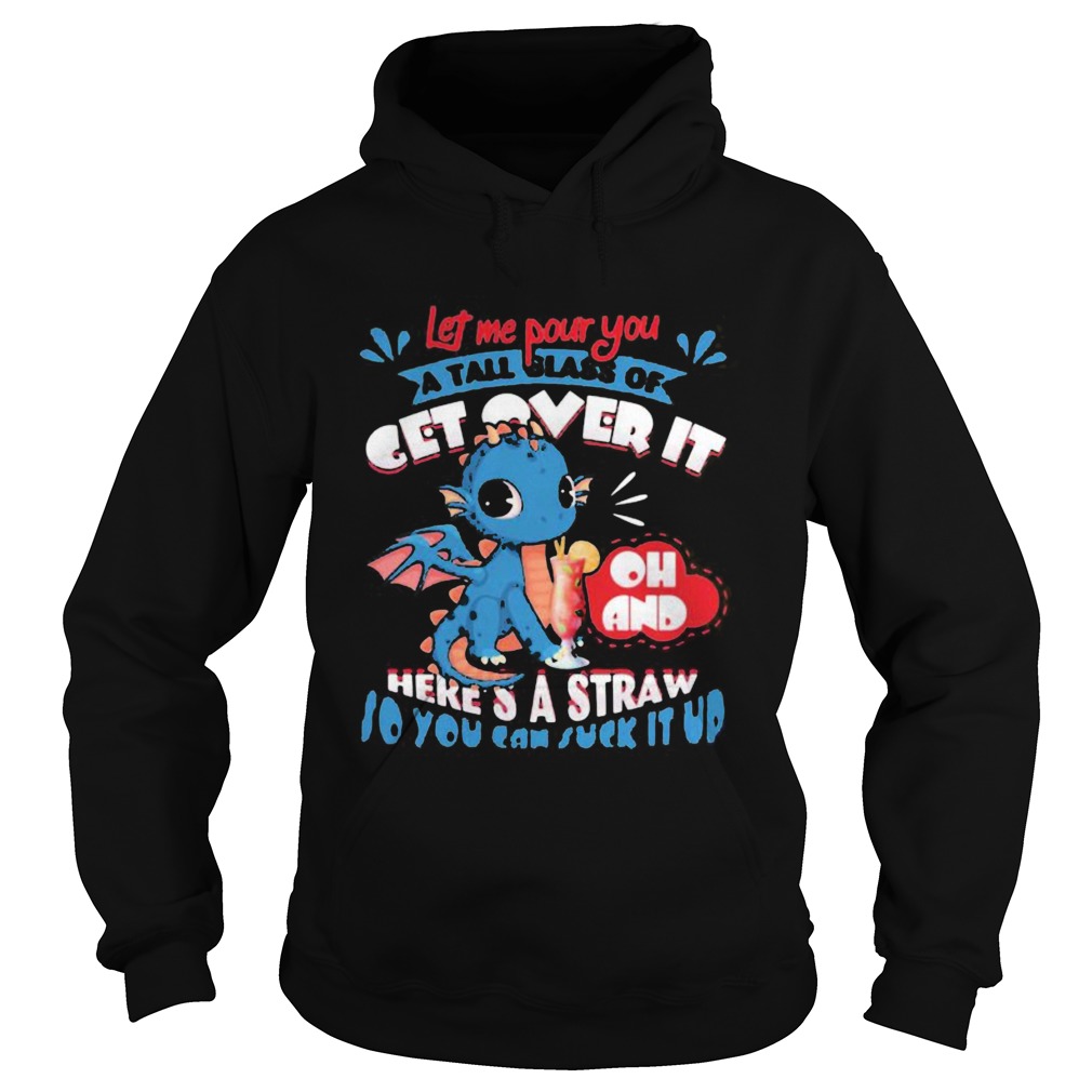 Let Me Pour You A Tall Glass Of Get Over It Oh And Heres A Straw So You Can Suck It Up Dragon shir Hoodie
