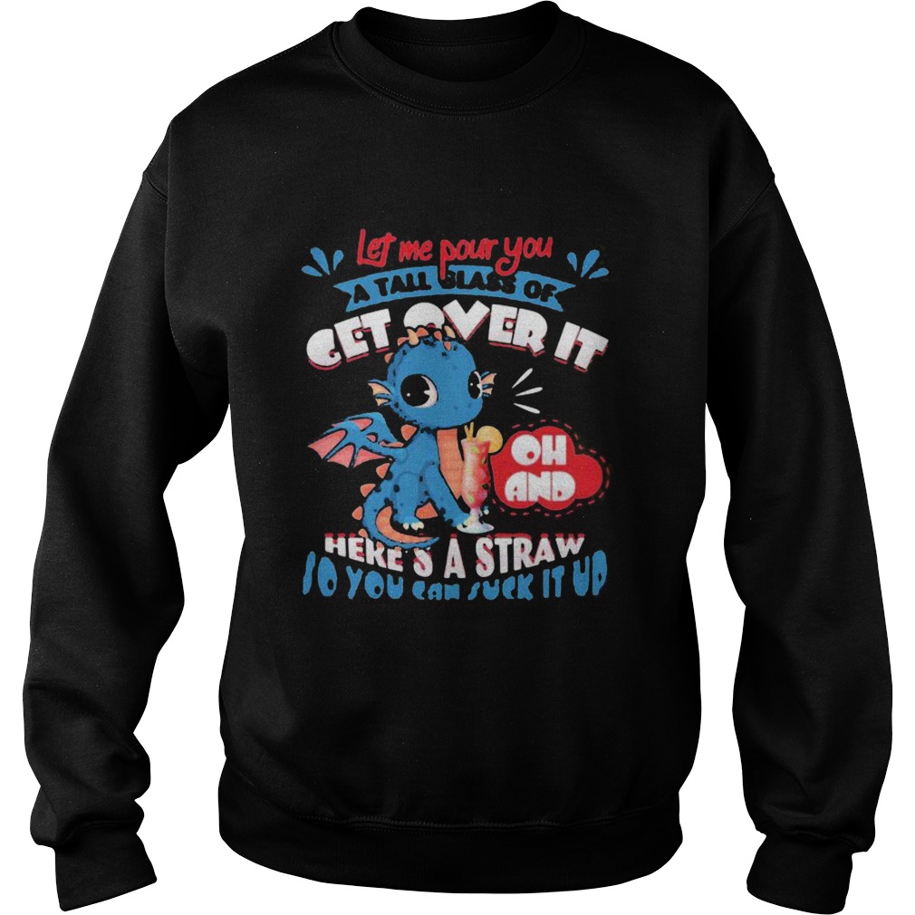 Let Me Pour You A Tall Glass Of Get Over It Oh And Heres A Straw So You Can Suck It Up Dragon shir Sweatshirt