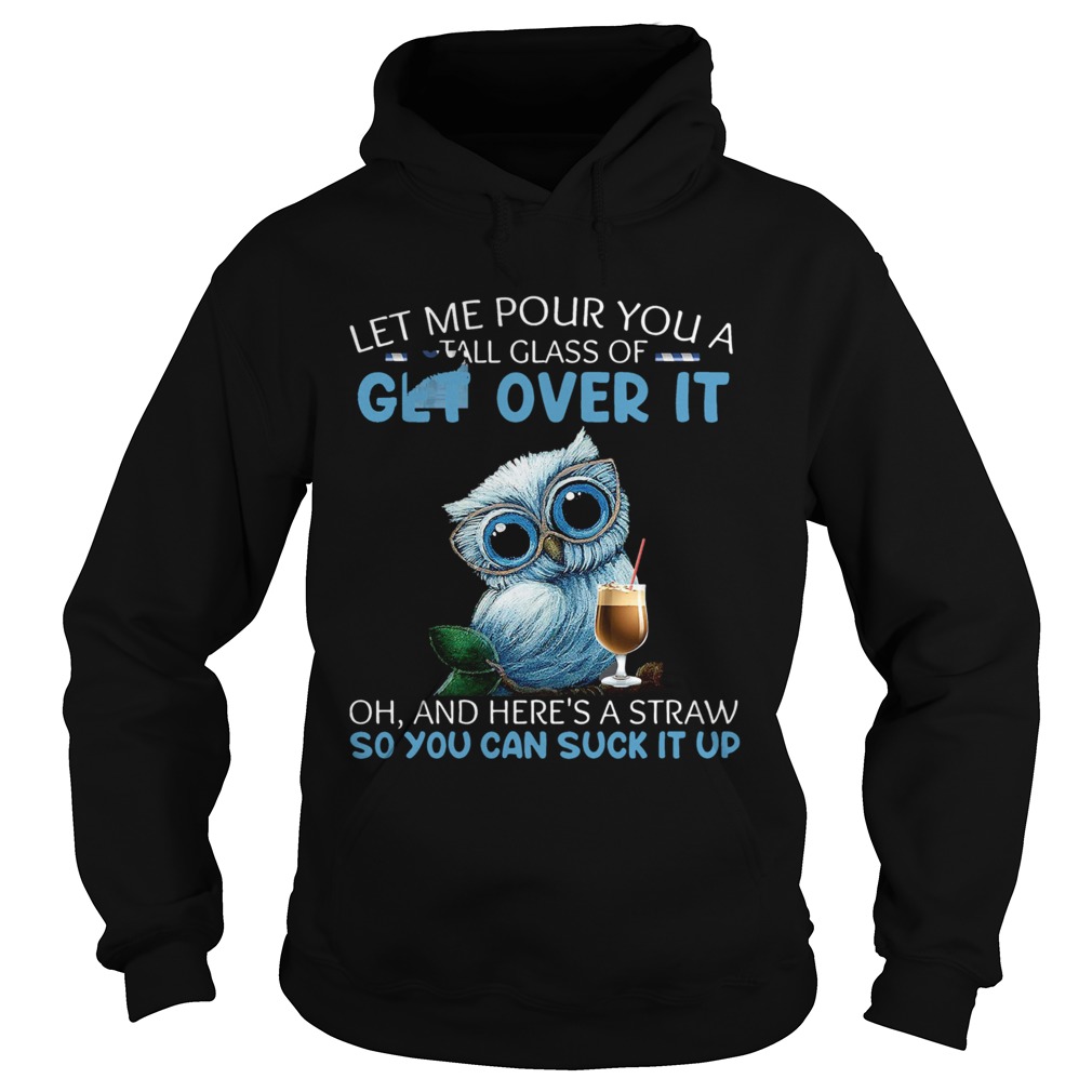 Let Me Pour You A Tall Glass Of Get Over It Oh And Heres A Straw So You Can Suck It Up Hoodie
