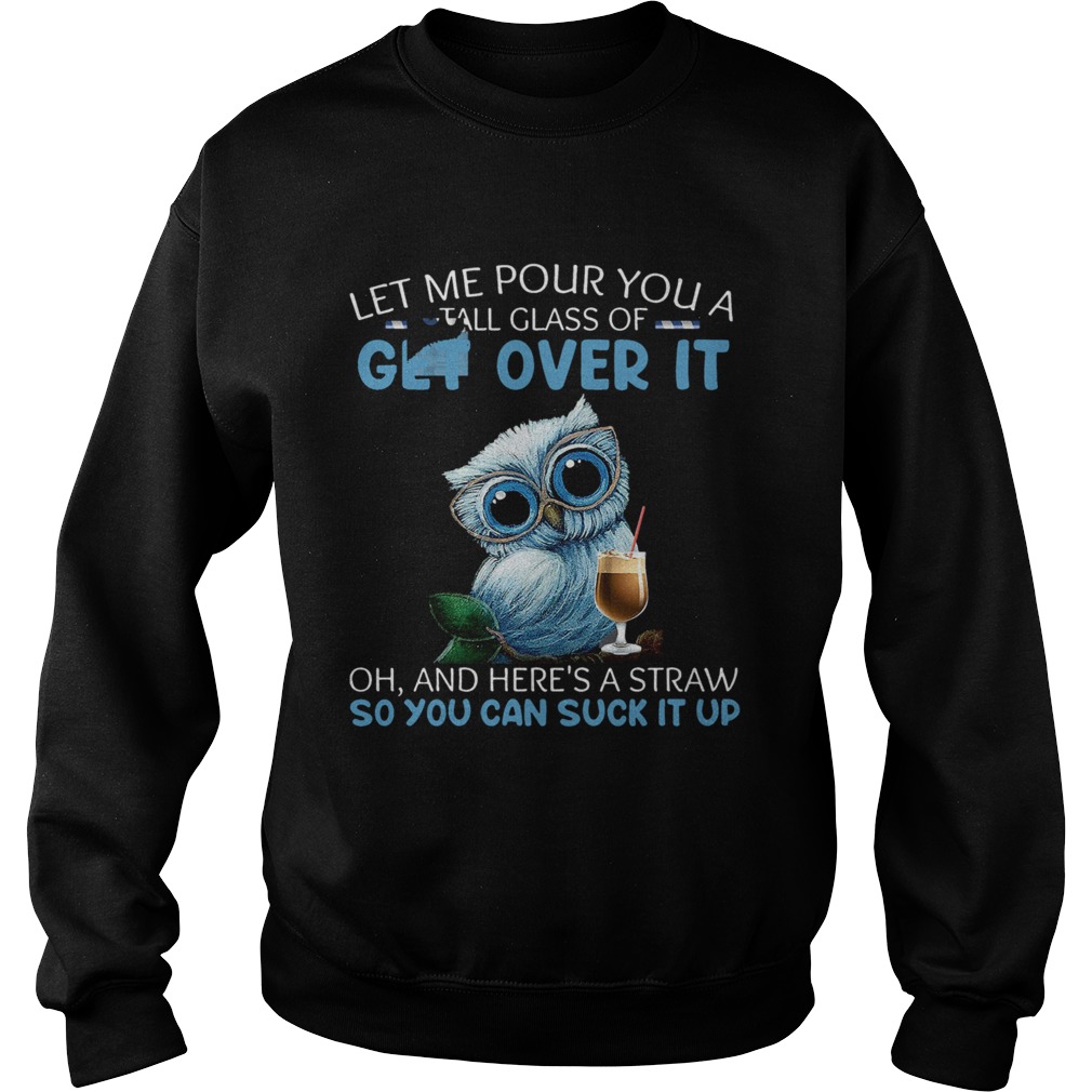 Let Me Pour You A Tall Glass Of Get Over It Oh And Heres A Straw So You Can Suck It Up Sweatshirt