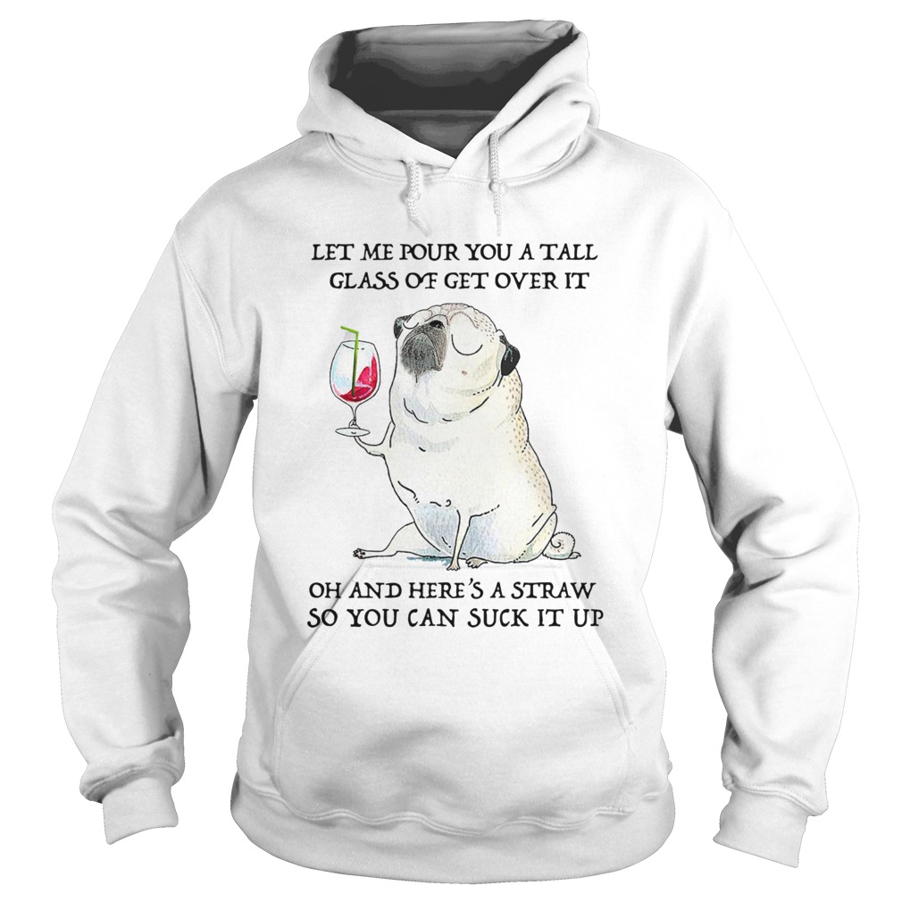 Let Me Pour You Tall Glass Of Get Over It Oh And Heres A Straw So You Can Suck It Up Hoodie