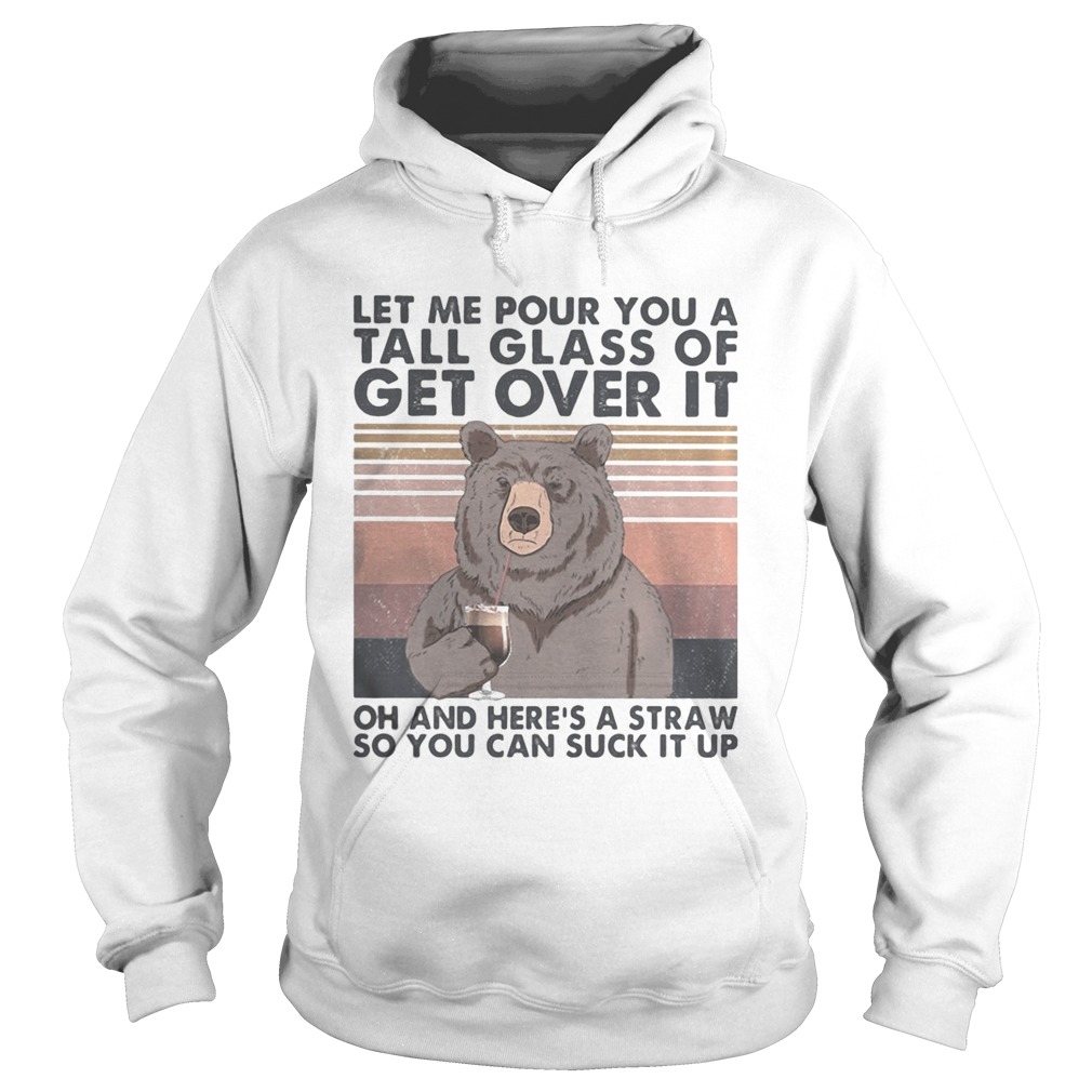 Let me pour you a tall glass of get over it oh and heres a straw so you can suck it up bear vintag Hoodie