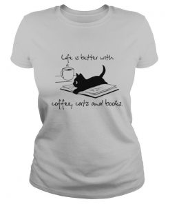 Life Is Better With Coffee Cats And Books shirt