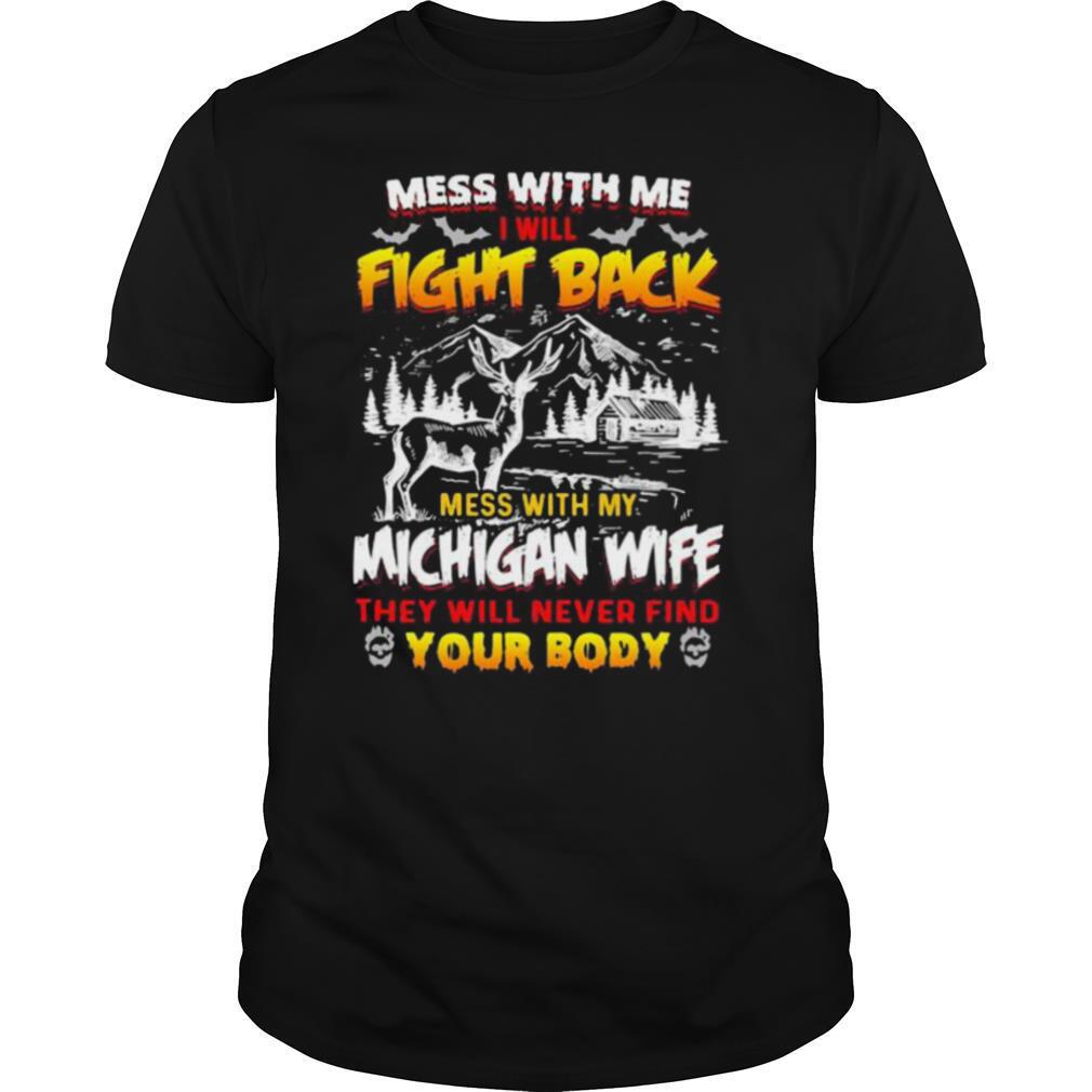 Mess with me i will fight back mess with my michigan wife they will never find your booty shirt