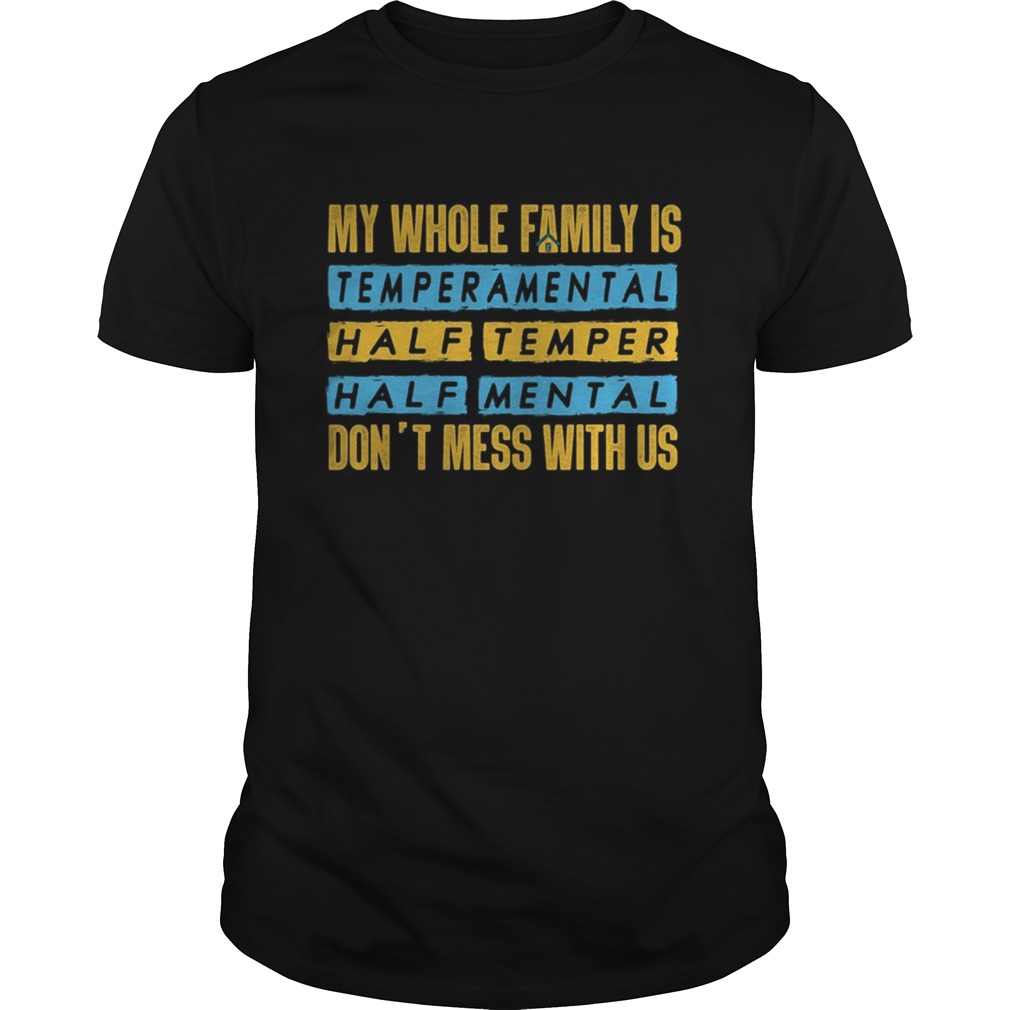 My Whole Family Is Temperamental Half Temper Half Mental Dont Mess With Us shirt