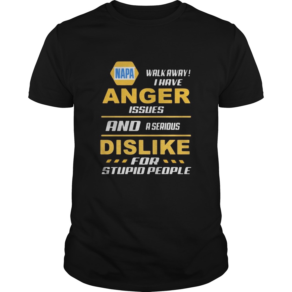 Napa walk away i have anger issues and a serious dislike for stupid people shirt