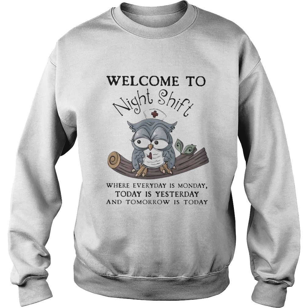 Nurse Owl Welcome to night shift where everyday is monday today is yesterday and tomorrow is today Sweatshirt