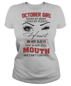 October girl hated by many loved by plenty heart on her sleeve fire in her soul mouth she can’t control shirt