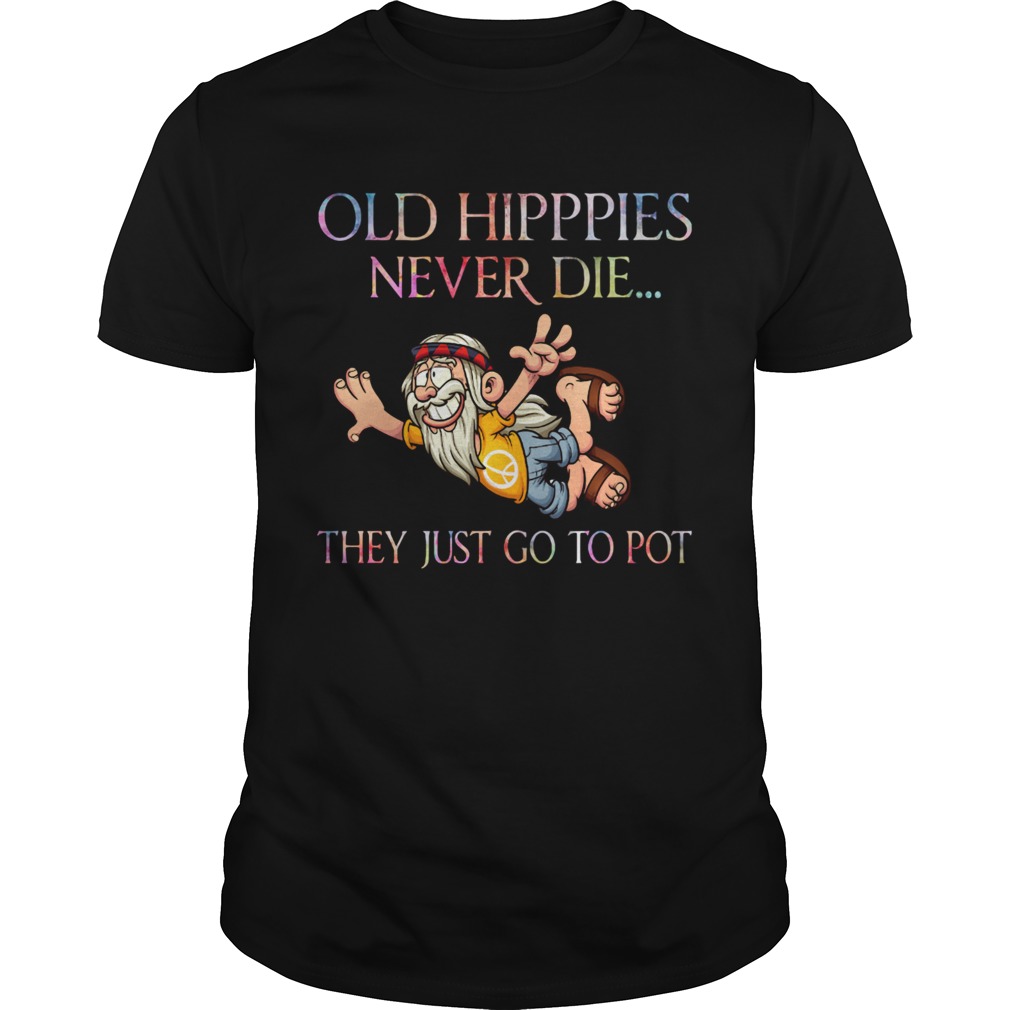 Old Hippies Never Die They Just Go To Pot shirt