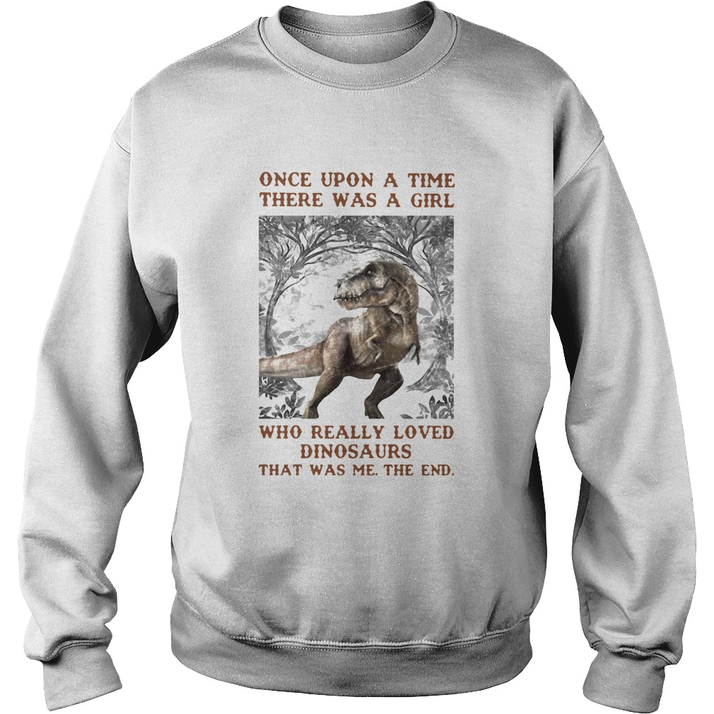 Once Upon A Time There Was A Girl Who Really Loved Dinosaurs That Was Me The End Sweatshirt