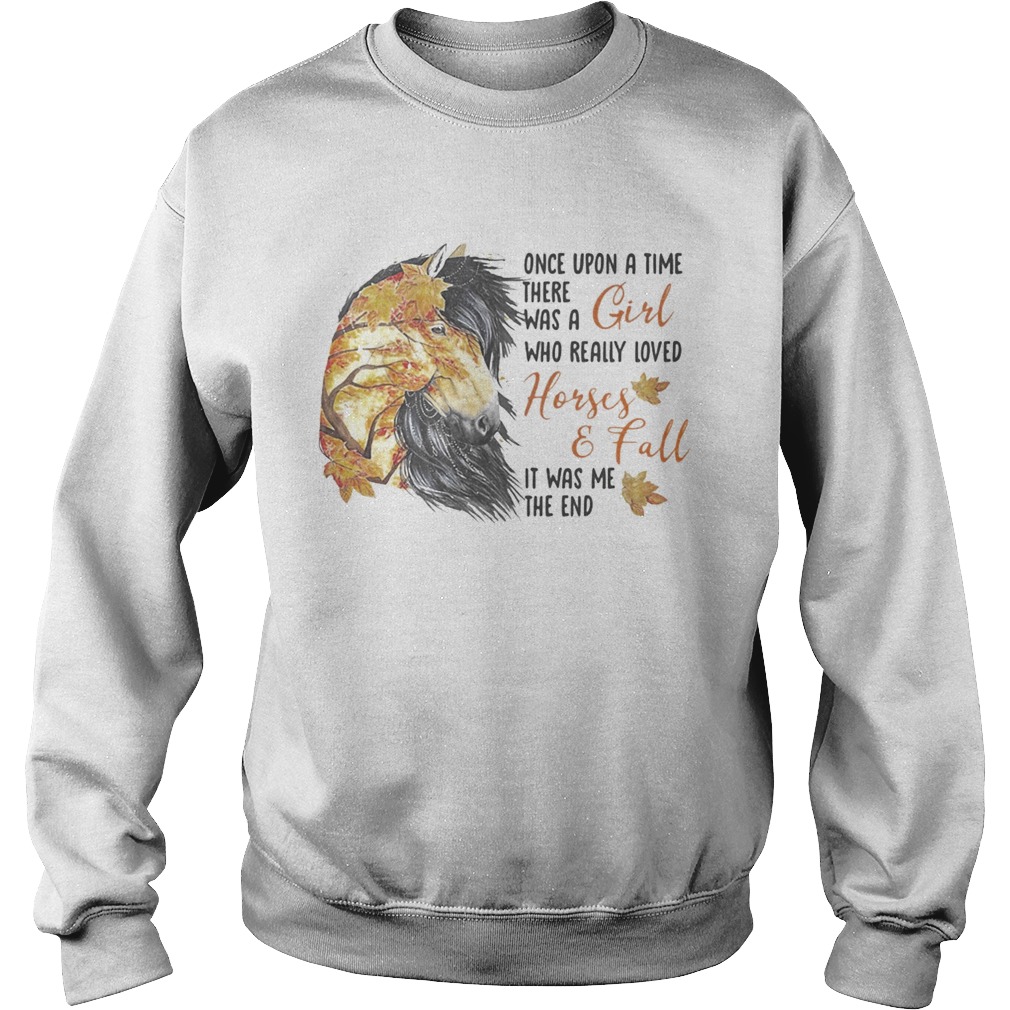 Once upon a time there was a girl who really loved horses and fall it was me the end Sweatshirt