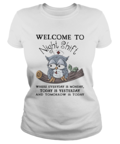 Owl Welcome To Night Shift Where Everyday Is Monday Today Is Yesterday And Tomorrow Is Today  Classic Ladies