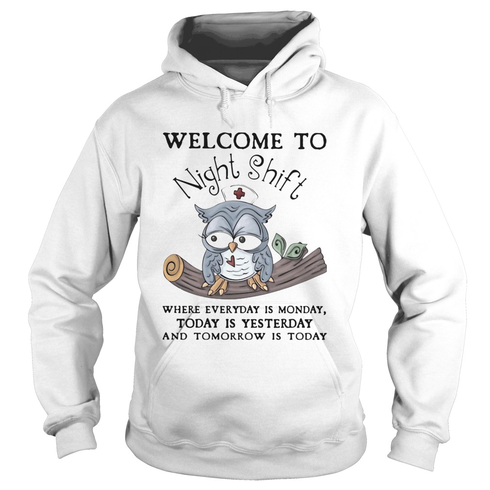 Owl Welcome To Night Shift Where Everyday Is Monday Today Is Yesterday And Tomorrow Is Today Hoodie