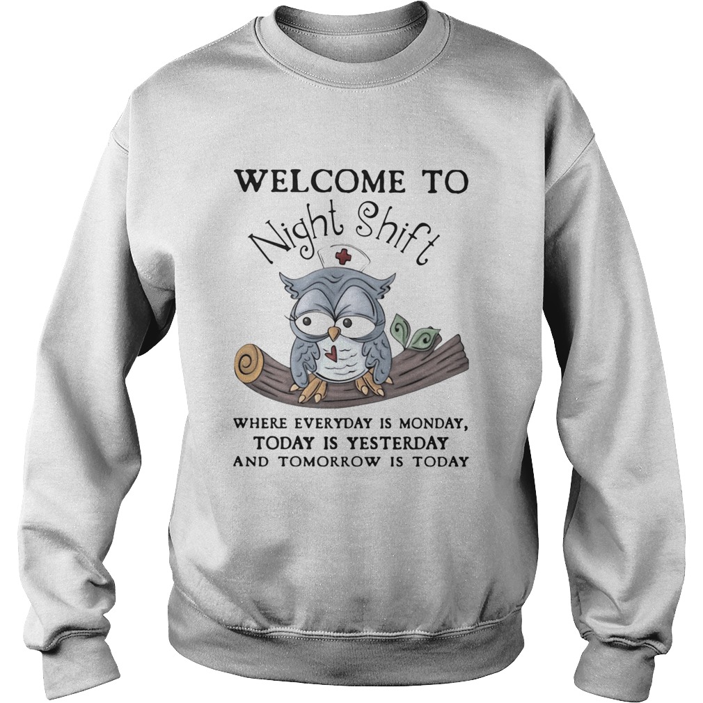 Owl Welcome To Night Shift Where Everyday Is Monday Today Is Yesterday And Tomorrow Is Today Sweatshirt