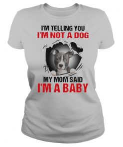 Pit Bull I'm Telling You I'm Not A Dog My Mom Said I'm A Baby shirt