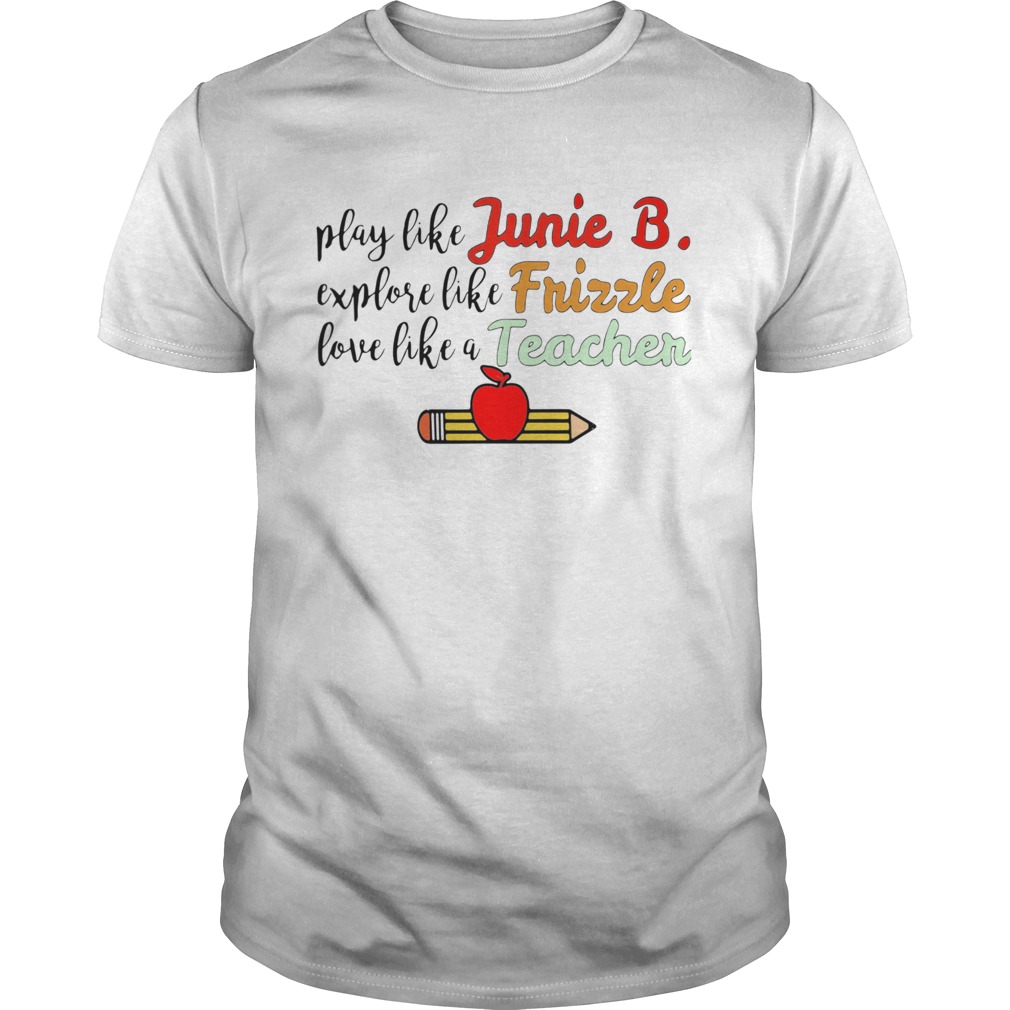 Play Like Junie B Explore Like Frizzle Love Like A Teacher shirt