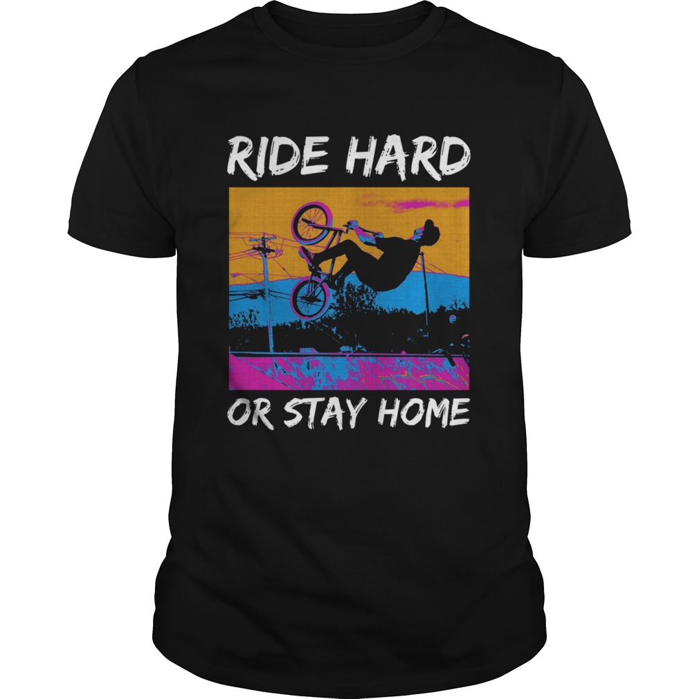 Ride Hard Or Stay Home shirt
