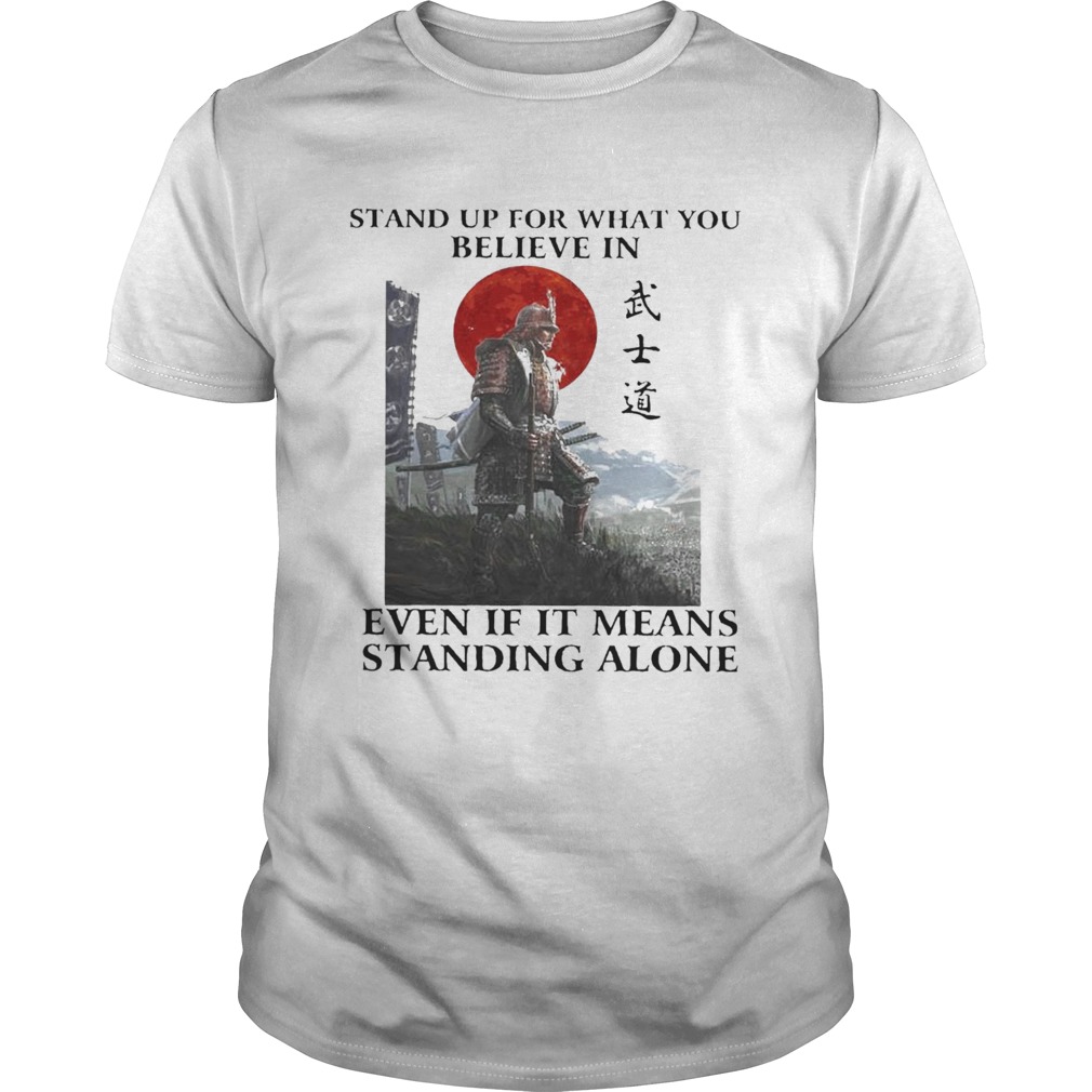 Samurai Stand Up For What You Believe In Even If It Means Standing Alone shirt