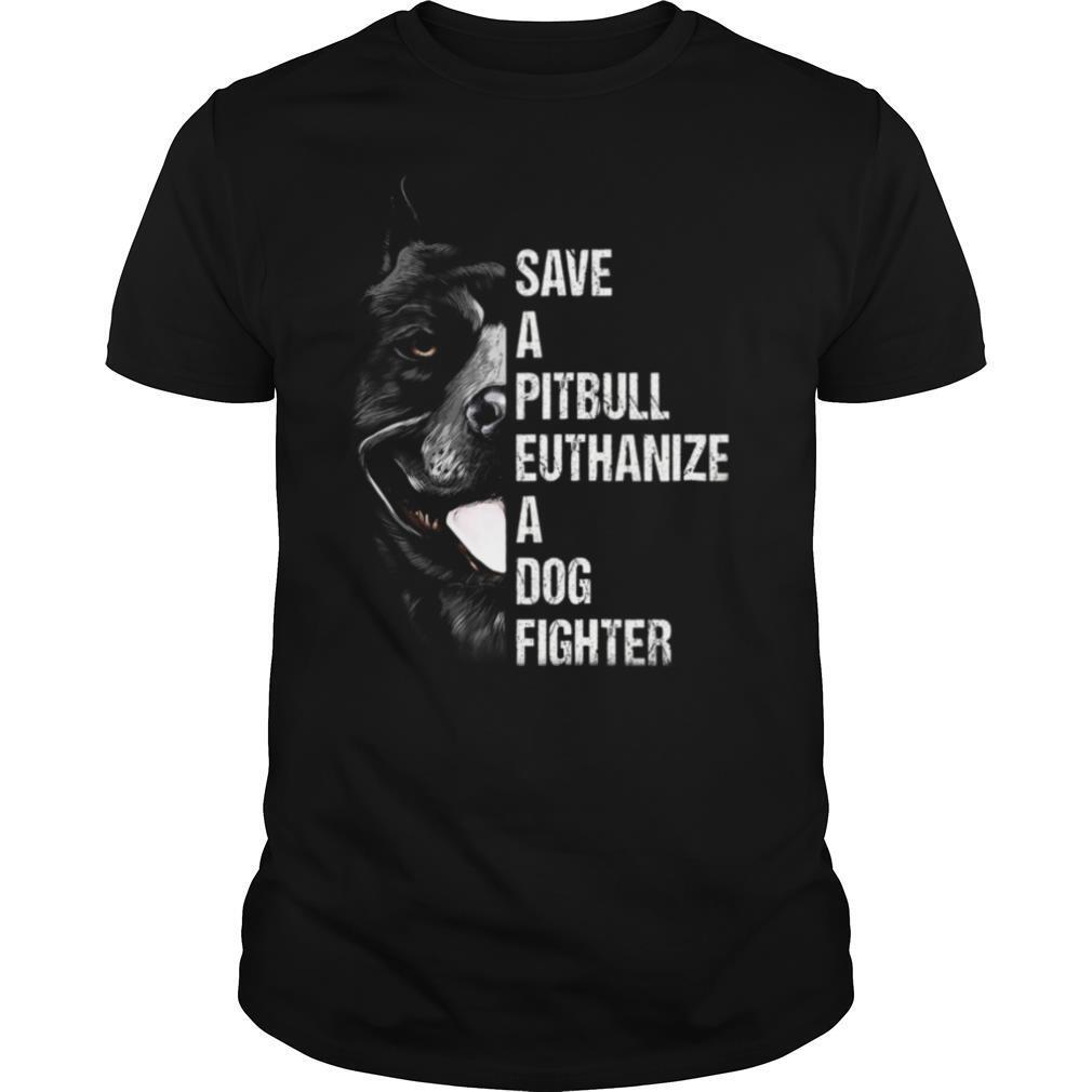 Save A Pitbull Euthanize A Dog Fighter shirt