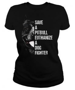 Save A Pitbull Euthanize A Dog Fighter shirt