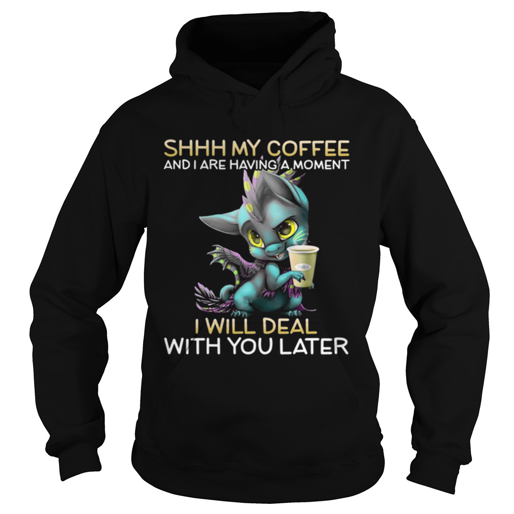 Shhh My Coffee And I Are Having A Moment I Will Deal With You Later Hoodie