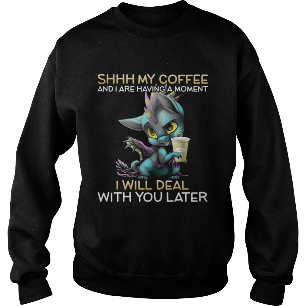 Shhh My Coffee And I Are Having A Moment I Will Deal With You Later Sweatshirt