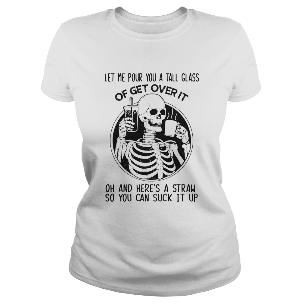 Skeleton Let Me Pour You A Tall Glass Of Get Over It Oh And Heres A Straw So You Can Suck It Up sh Classic Ladies