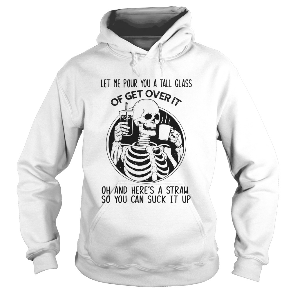Skeleton Let Me Pour You A Tall Glass Of Get Over It Oh And Heres A Straw So You Can Suck It Up sh Hoodie