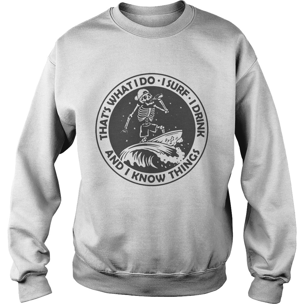 Skeleton thats what I do I surf I drink and I know things Sweatshirt