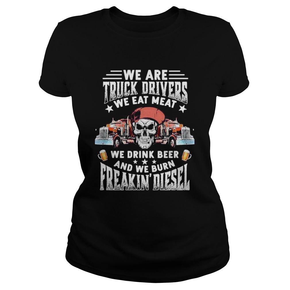 Skeleton we are truck drivers we eat meat we drink beer and we burn freakin diesel Classic Ladies