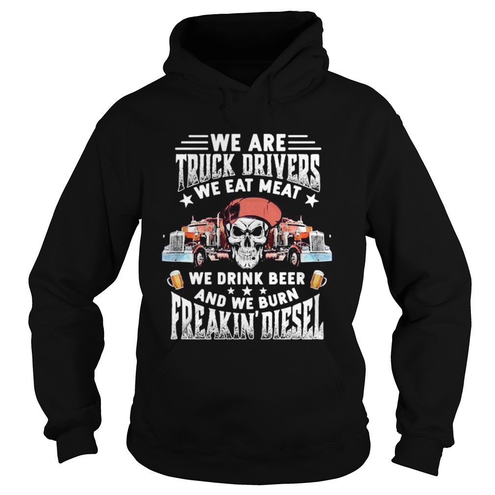Skeleton we are truck drivers we eat meat we drink beer and we burn freakin diesel Hoodie