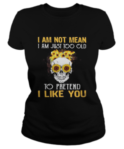 Skull sunflowers i am not mean i am just too old to pretend i like you  Classic Ladies