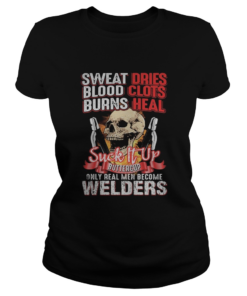 Skull sweat dries blood clots burn heals suck it up buttercup only real men become welders  Classic Ladies