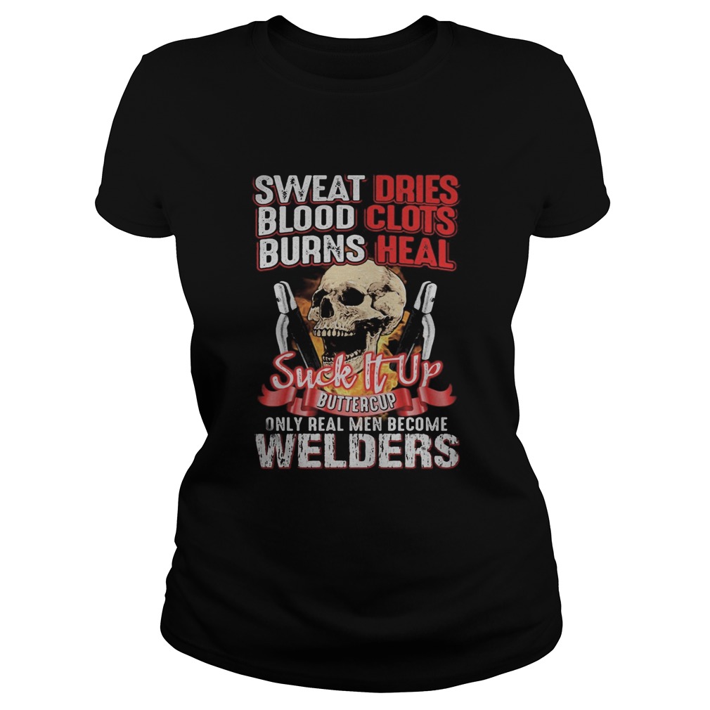Skull sweat dries blood clots burn heals suck it up buttercup only real men become welders Classic Ladies