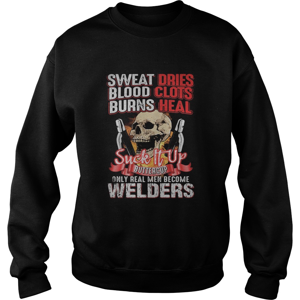 Skull sweat dries blood clots burn heals suck it up buttercup only real men become welders Sweatshirt