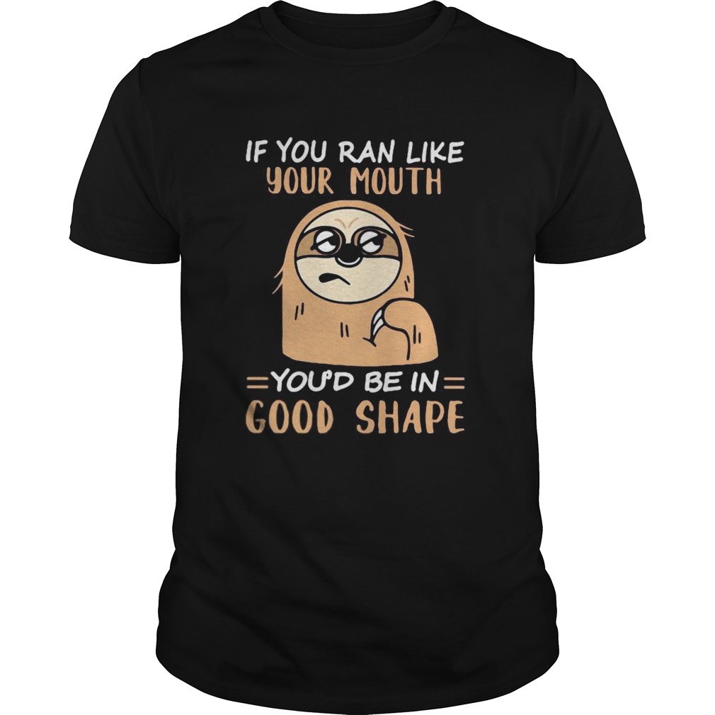Sloth if you ran like your mouth youd be in good shape shirt