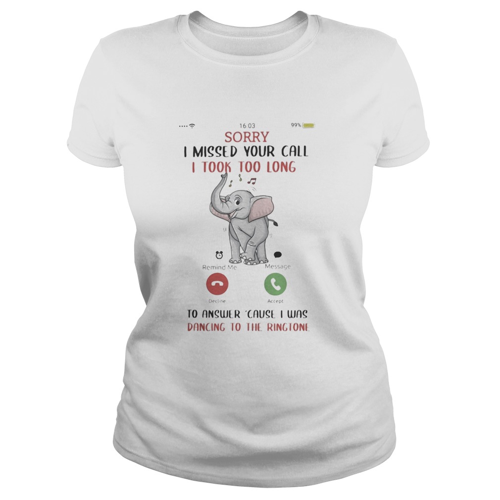 Sorry I Missed Your Call I took Too Long To Answer Cause I Was Dancing To The Ringtone Elephant shi Classic Ladies