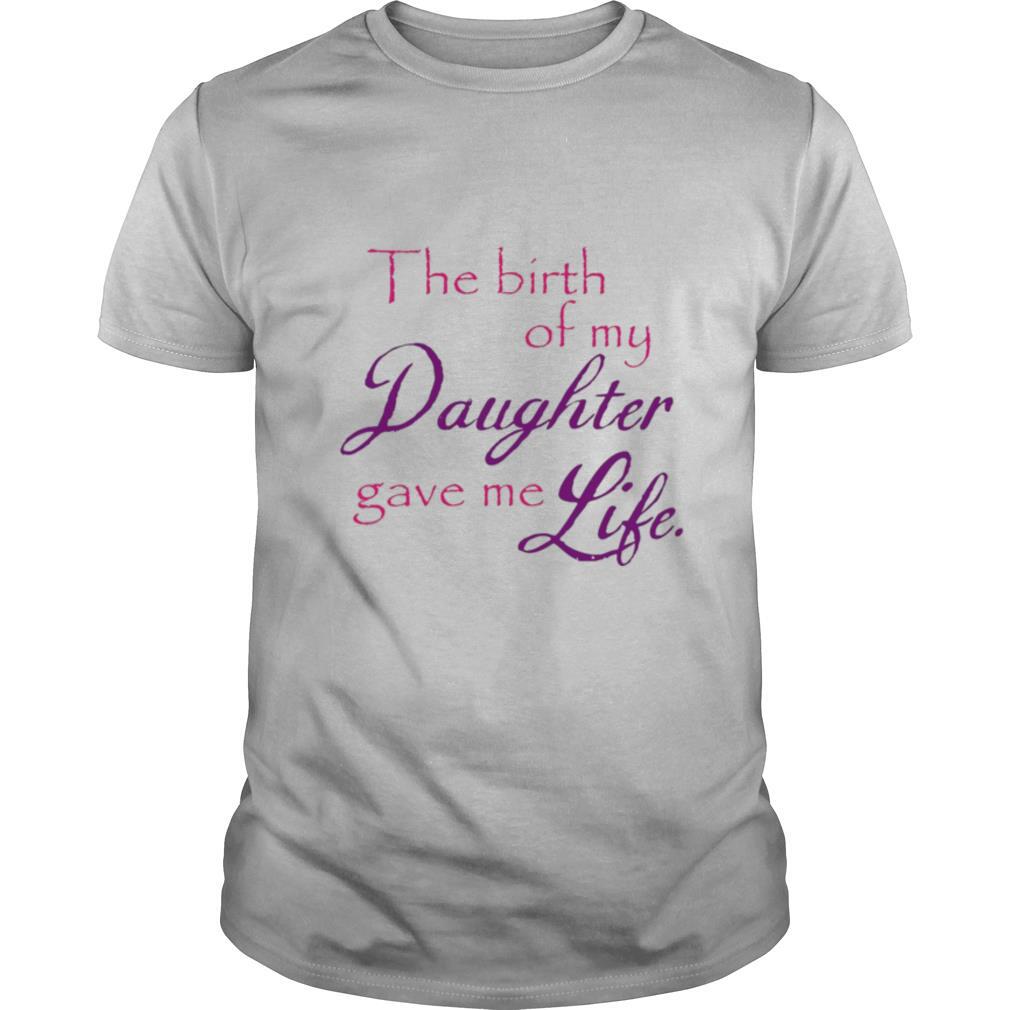 The Birth Of My Daughter Gave Me Life shirt