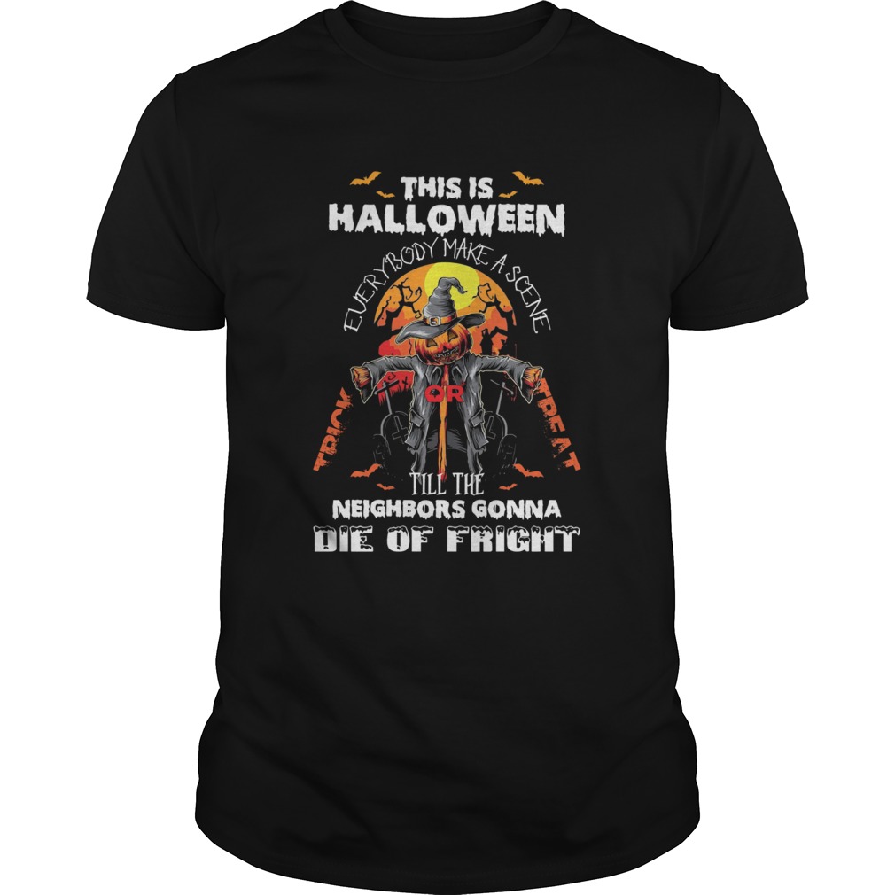 This Is Halloween Everybody Make A Scene Till The Neighbors Gonna Die Of Fright shirt