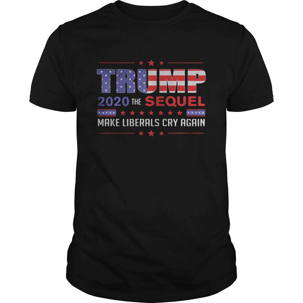 Trump 2020 the sequel make liberals cry again shirt