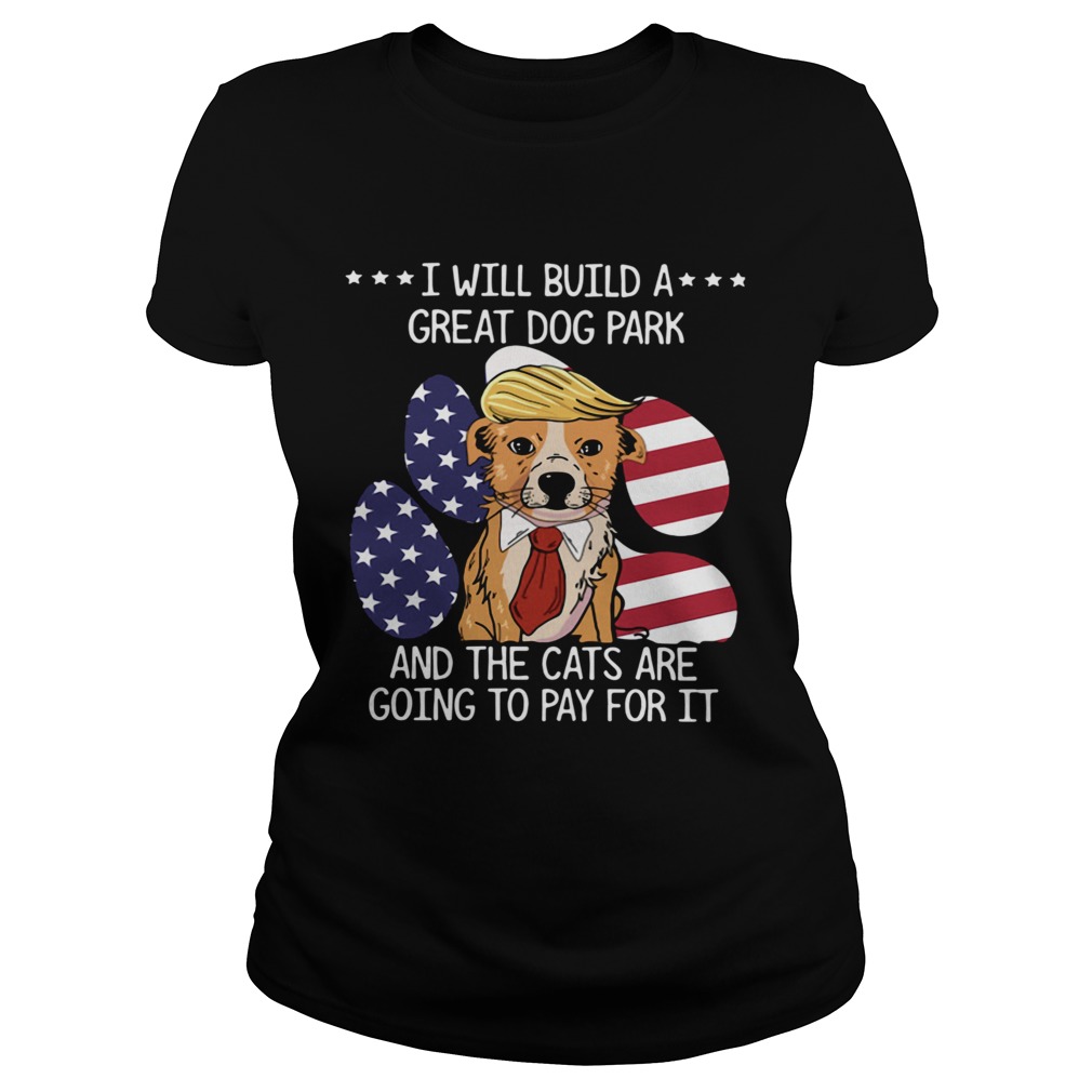 Trump I Will Build A Great Dog Park And The Cats Are Going To Pay For It Classic Ladies
