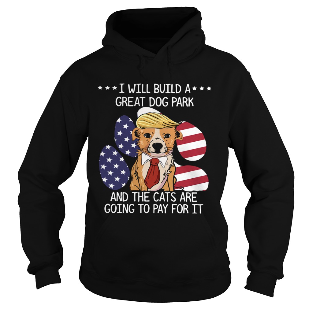 Trump I Will Build A Great Dog Park And The Cats Are Going To Pay For It Hoodie