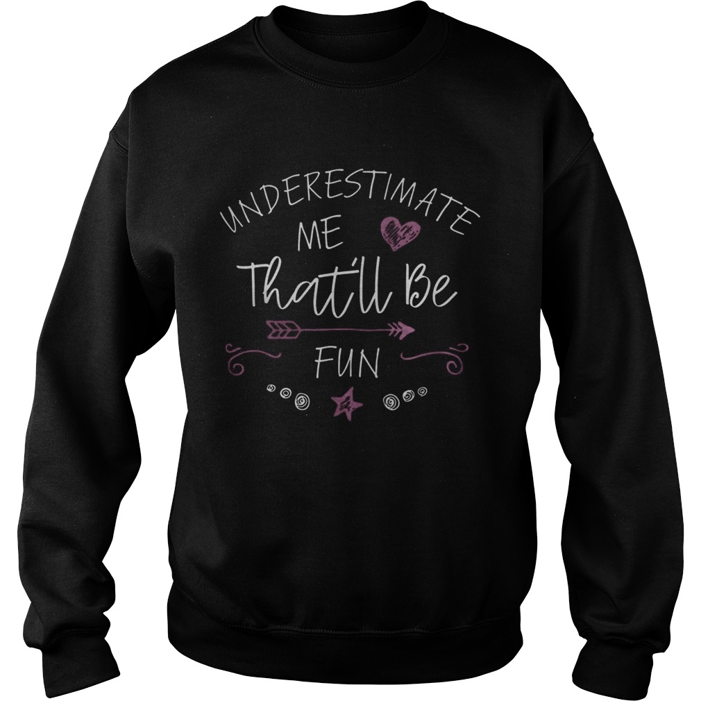 Underestimate Me Thatll Be Fun Sweatshirt